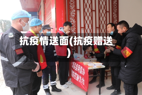 抗疫情送面(抗疫赠送)-第3张图片