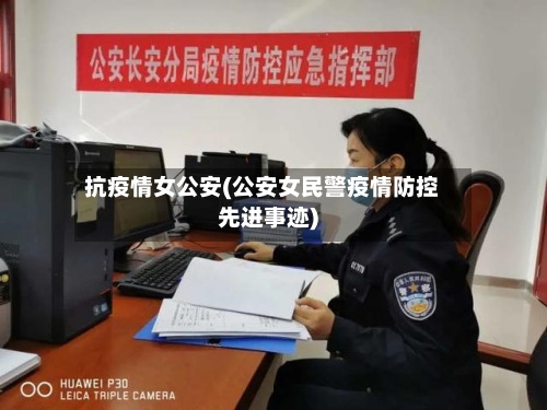 抗疫情女公安(公安女民警疫情防控先进事迹)
