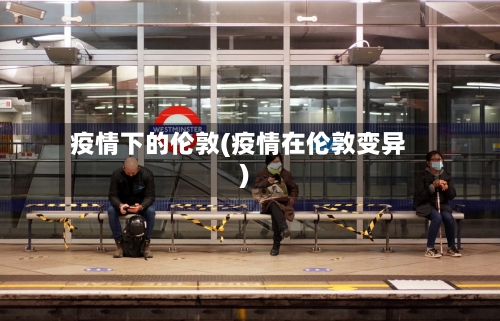 疫情下的伦敦(疫情在伦敦变异)-第2张图片