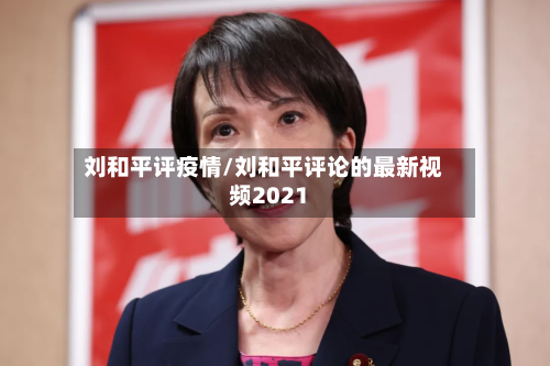 刘和平评疫情/刘和平评论的最新视频2021