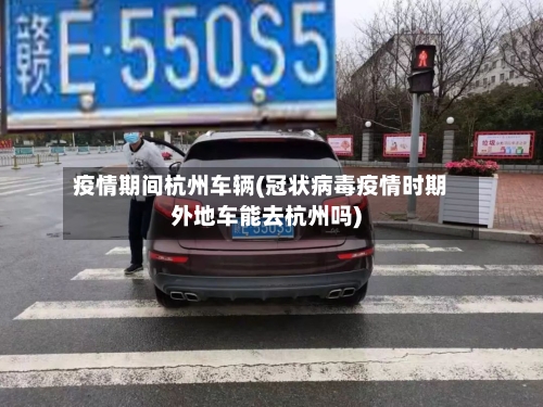 疫情期间杭州车辆(冠状病毒疫情时期外地车能去杭州吗)-第2张图片