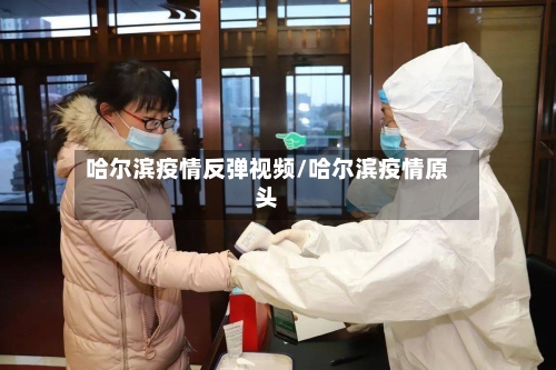 哈尔滨疫情反弹视频/哈尔滨疫情原头