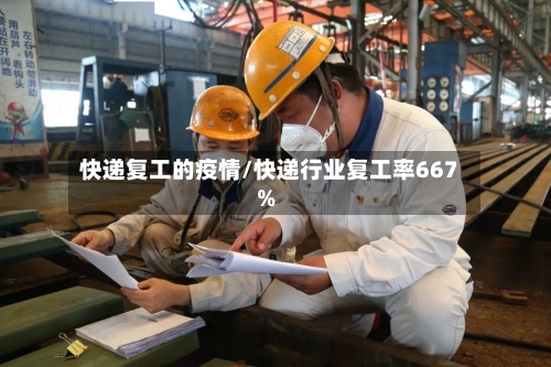快递复工的疫情/快递行业复工率667%-第2张图片