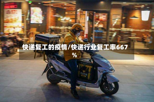 快递复工的疫情/快递行业复工率667%-第3张图片