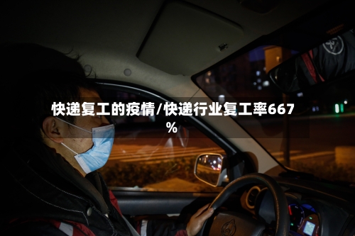 快递复工的疫情/快递行业复工率667%