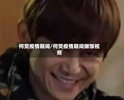 何炅疫情期间/何炅疫情期间做饭视频