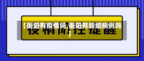 【衡阳有疫情吗,衡阳有新增病例吗】