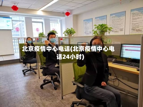 北京疫情中心电话(北京疫情中心电话24小时)