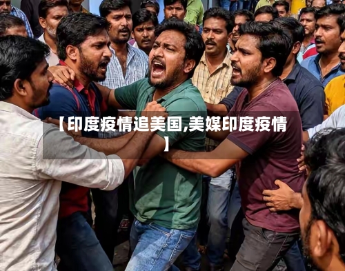 【印度疫情追美国,美媒印度疫情】