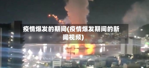 疫情爆发的期间(疫情爆发期间的新闻视频)-第3张图片