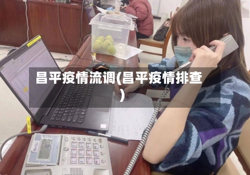 昌平疫情流调(昌平疫情排查)-第3张图片