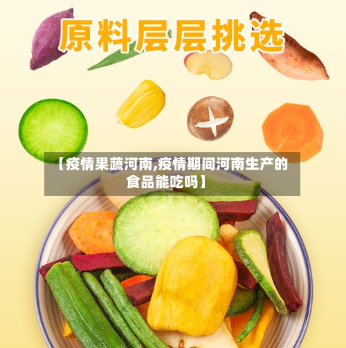 【疫情果蔬河南,疫情期间河南生产的食品能吃吗】